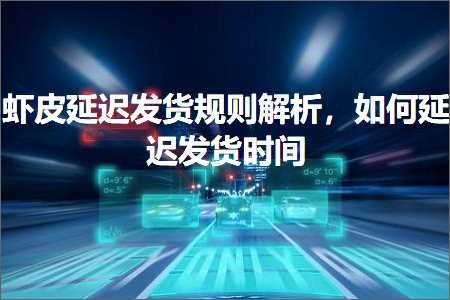 跨境电商知识:虾皮延迟发货规则解析，如何延迟发货时间